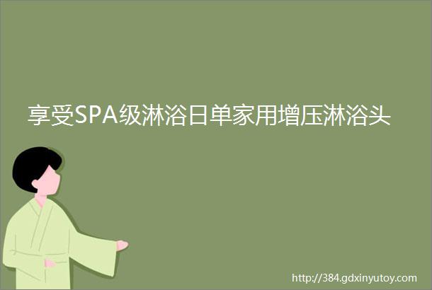 享受SPA级淋浴日单家用增压淋浴头